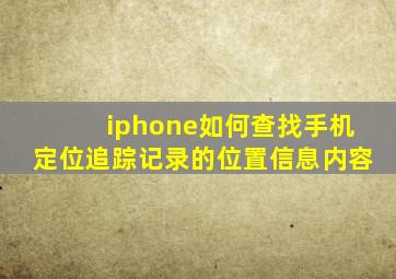 iphone如何查找手机定位追踪记录的位置信息内容