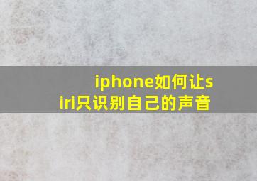 iphone如何让siri只识别自己的声音