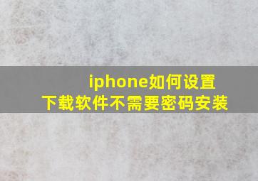 iphone如何设置下载软件不需要密码安装