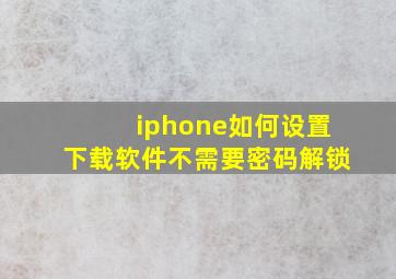 iphone如何设置下载软件不需要密码解锁