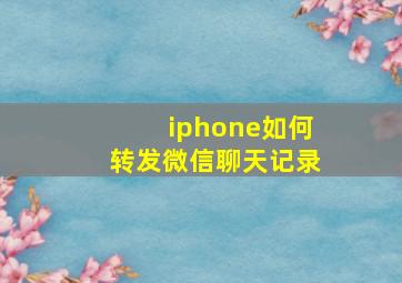 iphone如何转发微信聊天记录