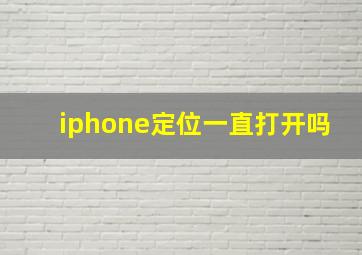 iphone定位一直打开吗