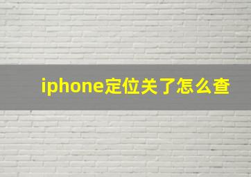 iphone定位关了怎么查