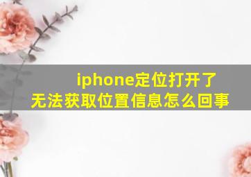 iphone定位打开了无法获取位置信息怎么回事