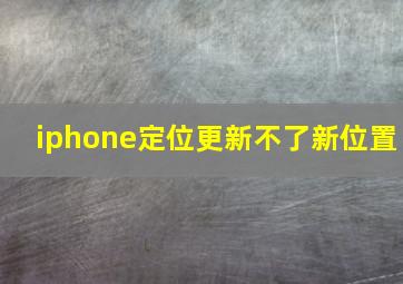 iphone定位更新不了新位置