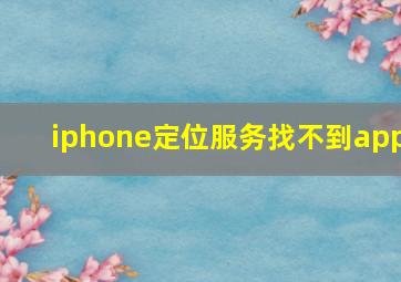 iphone定位服务找不到app