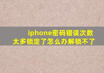 iphone密码错误次数太多锁定了怎么办解锁不了