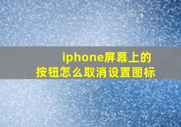 iphone屏幕上的按钮怎么取消设置图标