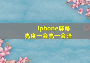 iphone屏幕亮度一会亮一会暗