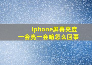 iphone屏幕亮度一会亮一会暗怎么回事