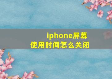 iphone屏幕使用时间怎么关闭