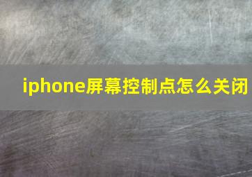 iphone屏幕控制点怎么关闭