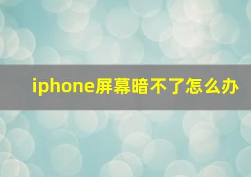 iphone屏幕暗不了怎么办