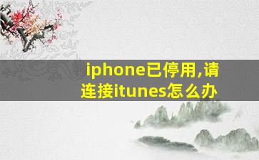 iphone已停用,请连接itunes怎么办