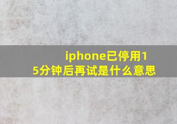 iphone已停用15分钟后再试是什么意思