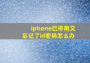 iphone已停用又忘记了id密码怎么办