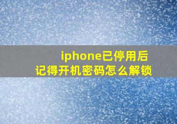 iphone已停用后记得开机密码怎么解锁