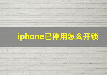 iphone已停用怎么开锁