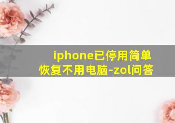 iphone已停用简单恢复不用电脑-zol问答