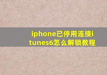 iphone已停用连接itunes6怎么解锁教程