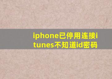 iphone已停用连接itunes不知道id密码