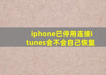 iphone已停用连接itunes会不会自己恢复