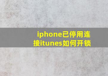 iphone已停用连接itunes如何开锁