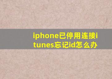 iphone已停用连接itunes忘记id怎么办