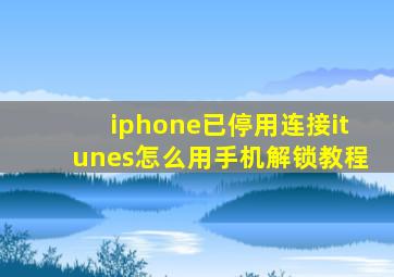 iphone已停用连接itunes怎么用手机解锁教程