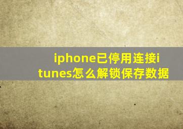 iphone已停用连接itunes怎么解锁保存数据