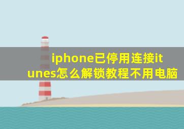 iphone已停用连接itunes怎么解锁教程不用电脑