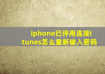 iphone已停用连接itunes怎么重新输入密码