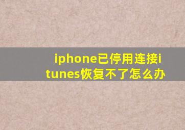 iphone已停用连接itunes恢复不了怎么办