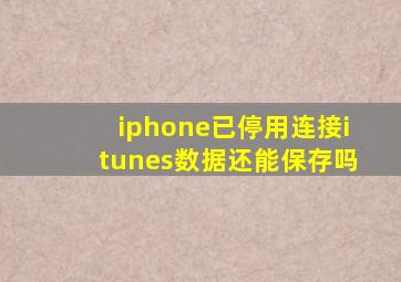 iphone已停用连接itunes数据还能保存吗