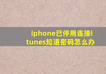 iphone已停用连接itunes知道密码怎么办