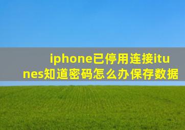 iphone已停用连接itunes知道密码怎么办保存数据