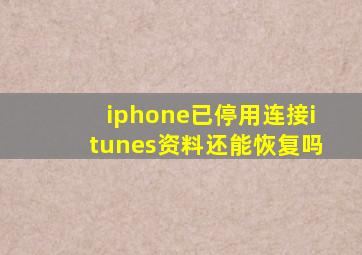 iphone已停用连接itunes资料还能恢复吗