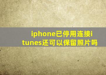 iphone已停用连接itunes还可以保留照片吗