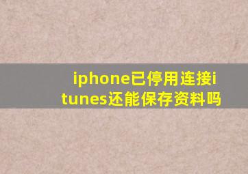 iphone已停用连接itunes还能保存资料吗