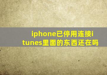 iphone已停用连接itunes里面的东西还在吗