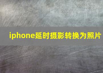 iphone延时摄影转换为照片