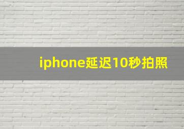 iphone延迟10秒拍照