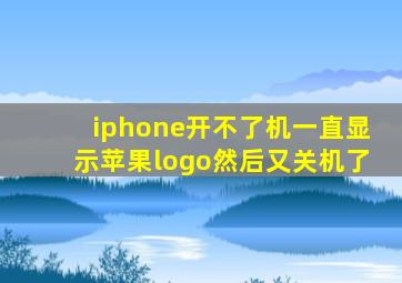 iphone开不了机一直显示苹果logo然后又关机了