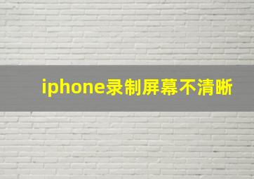 iphone录制屏幕不清晰