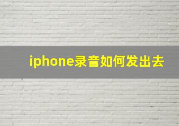 iphone录音如何发出去