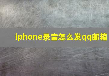 iphone录音怎么发qq邮箱