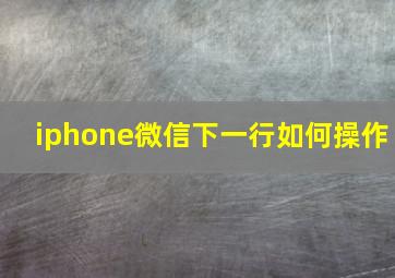 iphone微信下一行如何操作