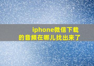 iphone微信下载的音频在哪儿找出来了