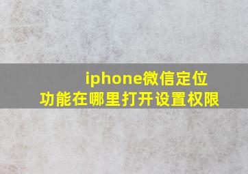 iphone微信定位功能在哪里打开设置权限