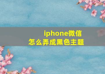 iphone微信怎么弄成黑色主题